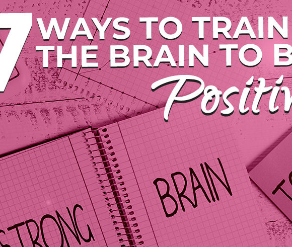 7 Ways to Train The Brain to Be Positive