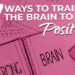 7 Ways to Train The Brain to Be Positive