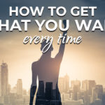 How to Get What You Want every time